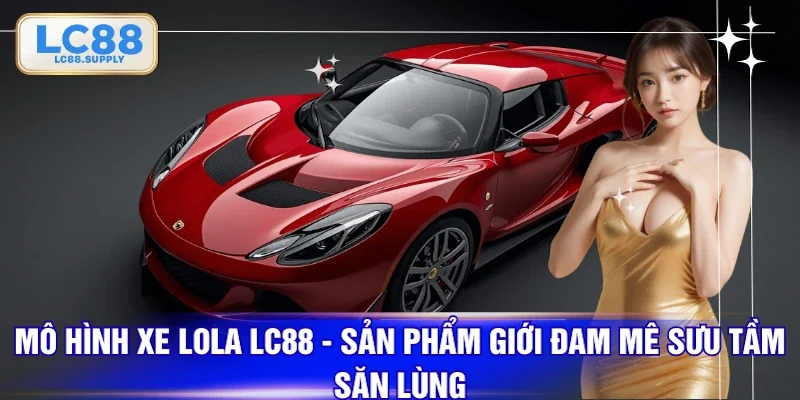 Mô hình xe Lola LC88 - Sản phẩm giới đam mê sưu tầm săn lùng